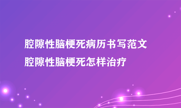 腔隙性脑梗死病历书写范文 腔隙性脑梗死怎样治疗