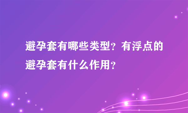 避孕套有哪些类型？有浮点的避孕套有什么作用？