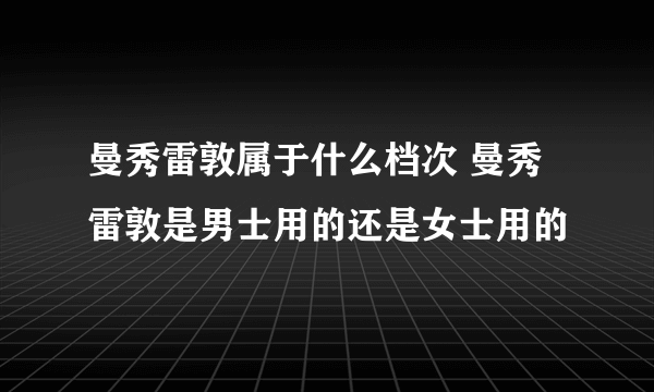 曼秀雷敦属于什么档次 曼秀雷敦是男士用的还是女士用的