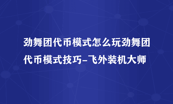 劲舞团代币模式怎么玩劲舞团代币模式技巧-飞外装机大师