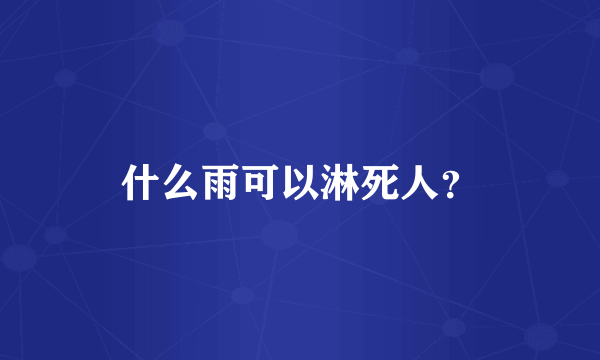 什么雨可以淋死人？