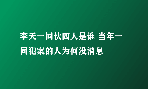 李天一同伙四人是谁 当年一同犯案的人为何没消息