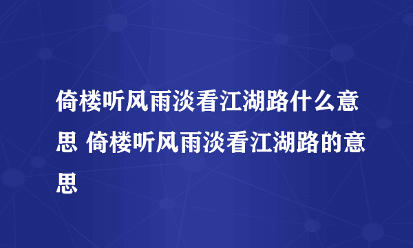 倚楼听风雨淡看江湖路什么意思 倚楼听风雨淡看江湖路的意思