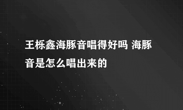 王栎鑫海豚音唱得好吗 海豚音是怎么唱出来的