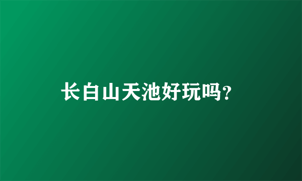 长白山天池好玩吗？