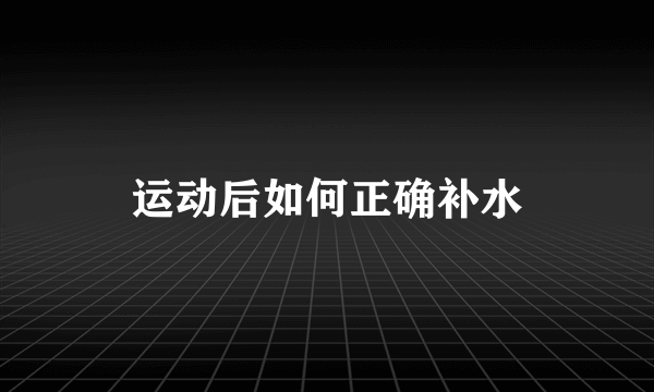 运动后如何正确补水