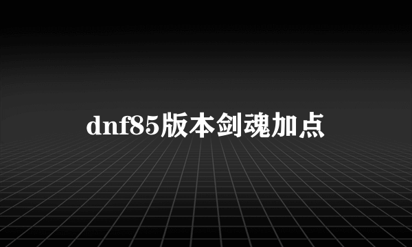 dnf85版本剑魂加点