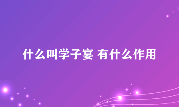 什么叫学子宴 有什么作用