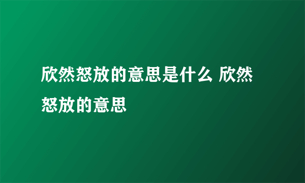 欣然怒放的意思是什么 欣然怒放的意思