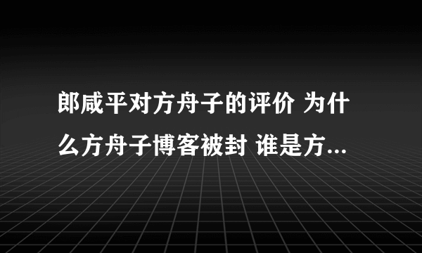 郎咸平对方舟子的评价 为什么方舟子博客被封 谁是方舟子的后台