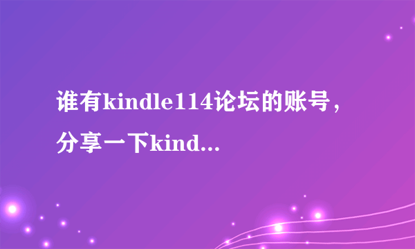 谁有kindle114论坛的账号，分享一下kindle114的免费账号？