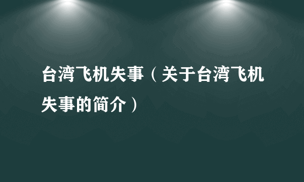 台湾飞机失事（关于台湾飞机失事的简介）