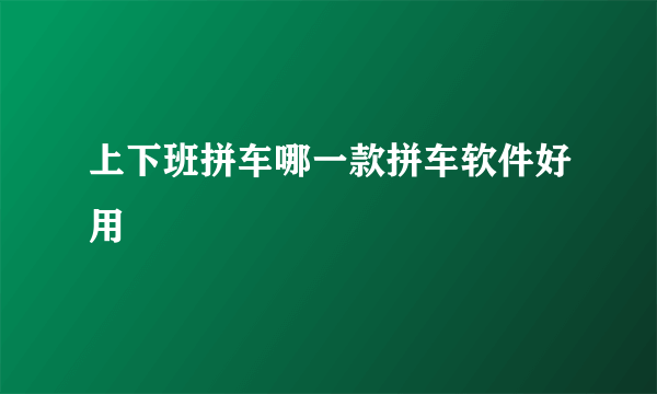 上下班拼车哪一款拼车软件好用