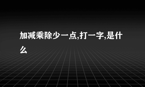 加减乘除少一点,打一字,是什么