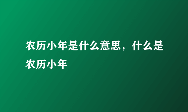 农历小年是什么意思，什么是农历小年