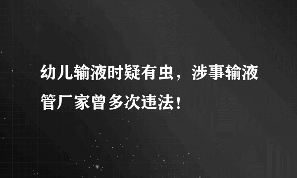 幼儿输液时疑有虫，涉事输液管厂家曾多次违法！