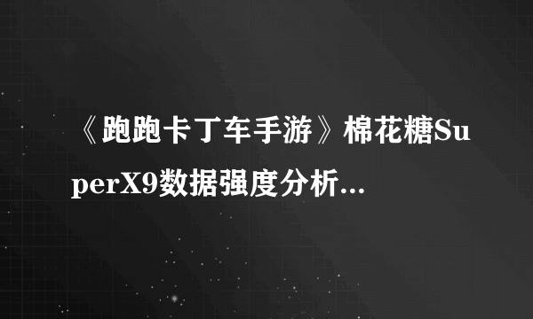 《跑跑卡丁车手游》棉花糖SuperX9数据强度分析 棉花糖x9评测