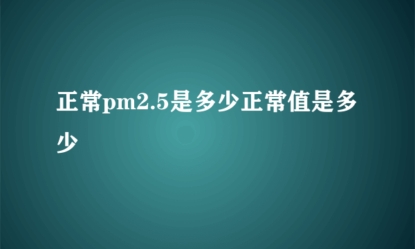 正常pm2.5是多少正常值是多少