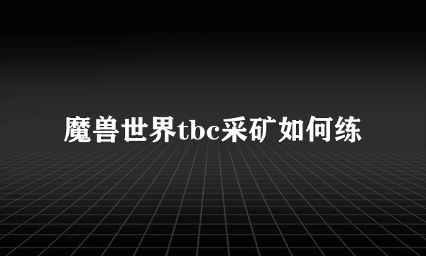 魔兽世界tbc采矿如何练