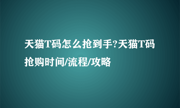 天猫T码怎么抢到手?天猫T码抢购时间/流程/攻略