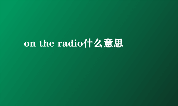 on the radio什么意思