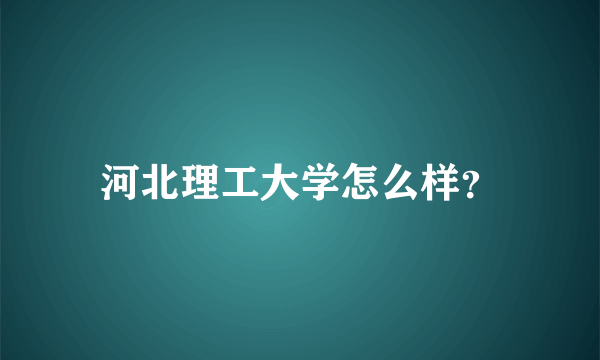 河北理工大学怎么样？