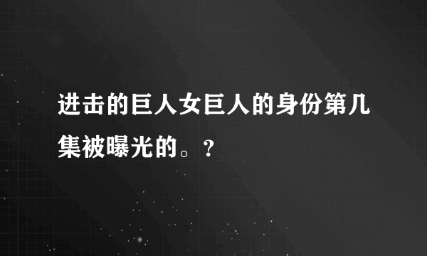 进击的巨人女巨人的身份第几集被曝光的。？