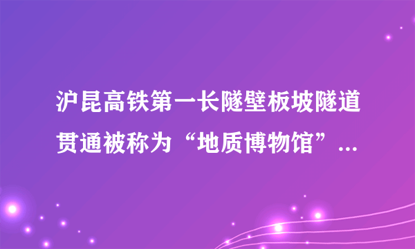 沪昆高铁第一长隧壁板坡隧道贯通被称为“地质博物馆”-飞外网