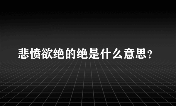 悲愤欲绝的绝是什么意思？