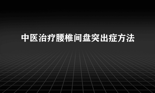 中医治疗腰椎间盘突出症方法