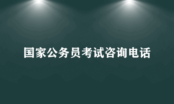 国家公务员考试咨询电话