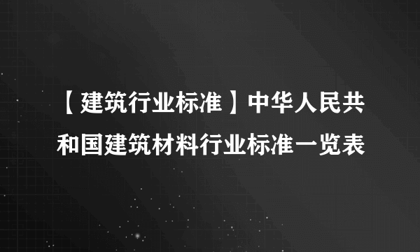 【建筑行业标准】中华人民共和国建筑材料行业标准一览表