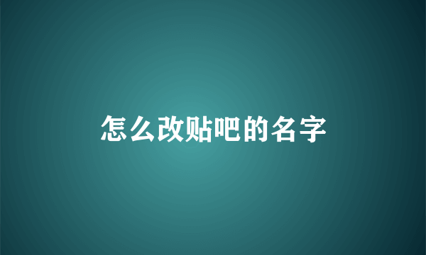 怎么改贴吧的名字