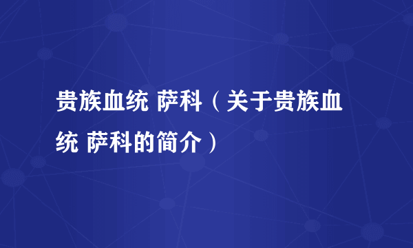 贵族血统 萨科（关于贵族血统 萨科的简介）