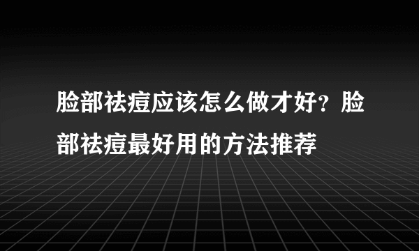 脸部祛痘应该怎么做才好？脸部祛痘最好用的方法推荐