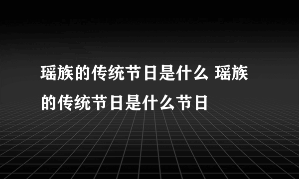 瑶族的传统节日是什么 瑶族的传统节日是什么节日