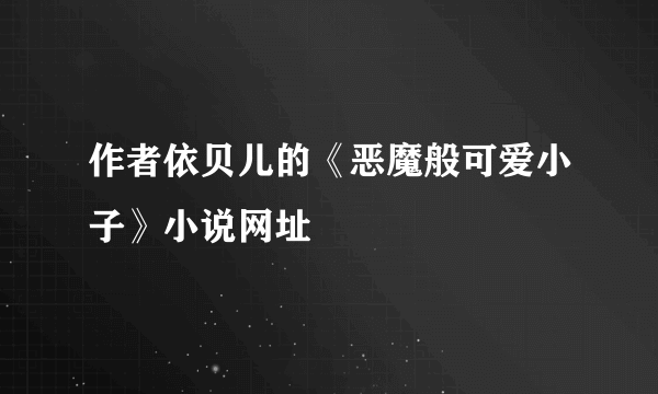 作者依贝儿的《恶魔般可爱小子》小说网址