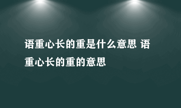 语重心长的重是什么意思 语重心长的重的意思