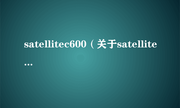 satellitec600（关于satellitec600的简介）