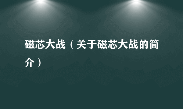 磁芯大战（关于磁芯大战的简介）