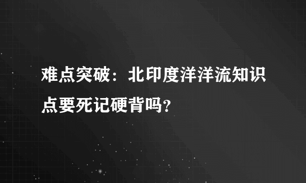 难点突破：北印度洋洋流知识点要死记硬背吗？