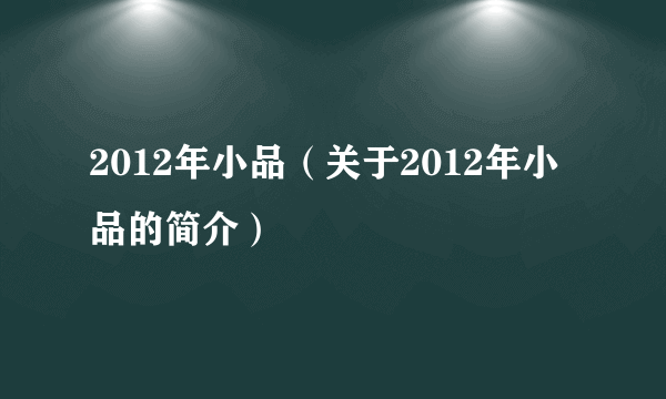 2012年小品（关于2012年小品的简介）