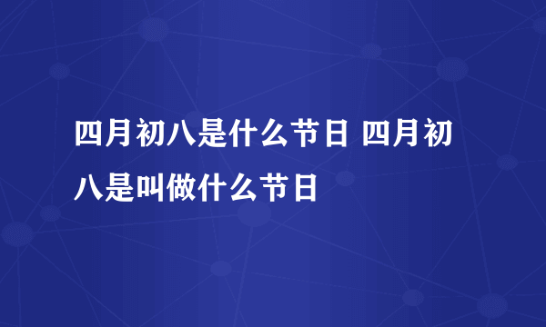 四月初八是什么节日 四月初八是叫做什么节日