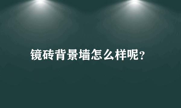 镜砖背景墙怎么样呢？