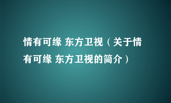 情有可缘 东方卫视（关于情有可缘 东方卫视的简介）