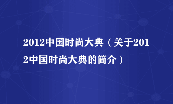 2012中国时尚大典（关于2012中国时尚大典的简介）