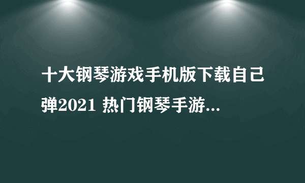 十大钢琴游戏手机版下载自己弹2021 热门钢琴手游推荐排行榜