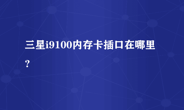 三星i9100内存卡插口在哪里？