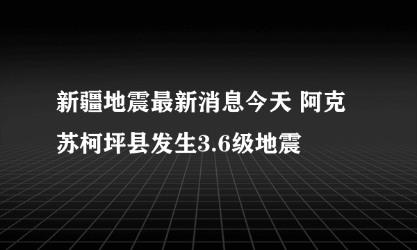 新疆地震最新消息今天 阿克苏柯坪县发生3.6级地震