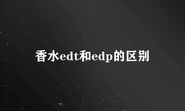 香水edt和edp的区别